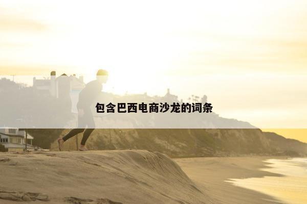 包含巴西电商沙龙的词条 包含巴西电商沙龙的词条