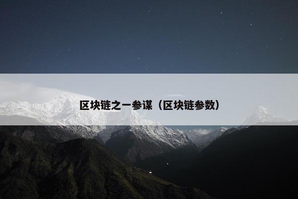 区块链之一参谋(区块链参数) 区块链之一参谋(区块链参数)
