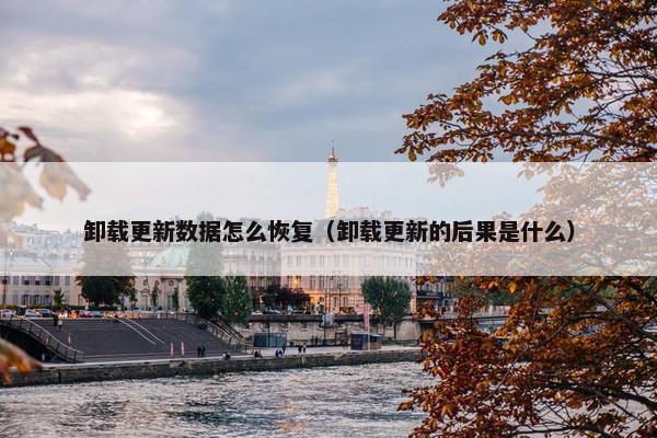 卸载更新数据怎么恢复(卸载更新的后果是什么) 卸载更新数据怎么恢复(卸载更新的后果是什么)