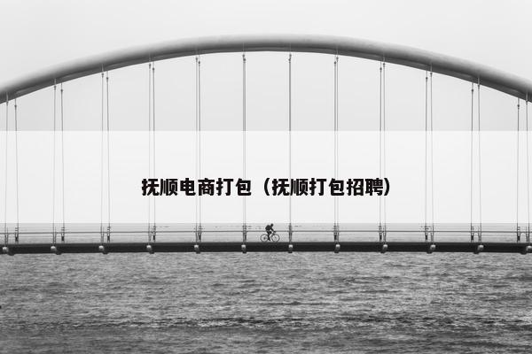 抚顺电商打包(抚顺打包招聘) 抚顺电商打包(抚顺打包招聘)