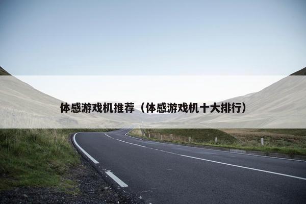 体感游戏机推荐(体感游戏机十大排行) 体感游戏机推荐(体感游戏机十大排行)