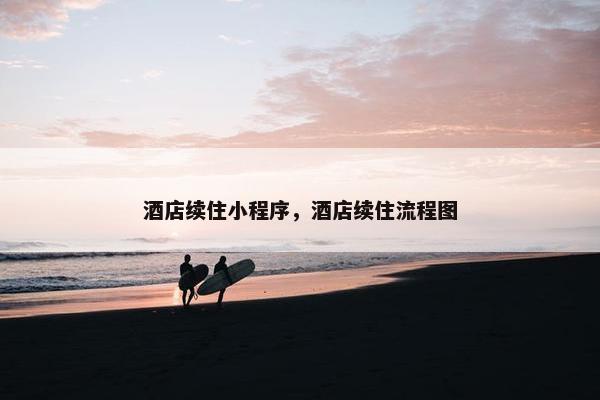 酒店续住小程序,酒店续住流程图 酒店续住小程序,酒店续住流程图