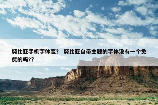 努比亚手机字体变? 努比亚自带主题的字体没有一个免费的吗?? 努比亚手机字体变? 努比亚自带主题的字体没有一个免费的吗??