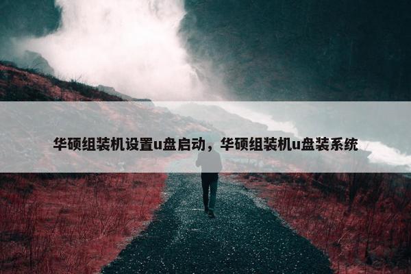 华硕组装机设置u盘启动,华硕组装机u盘装系统 华硕组装机设置u盘启动,华硕组装机u盘装系统