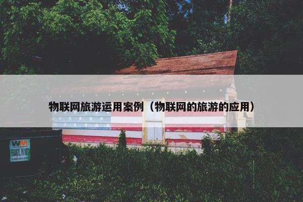 物联网旅游运用案例(物联网的旅游的应用) 物联网旅游运用案例(物联网的旅游的应用)