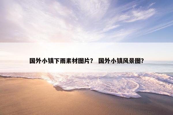 国外小镇下雨素材图片? 国外小镇风景图? 国外小镇下雨素材图片? 国外小镇风景图?