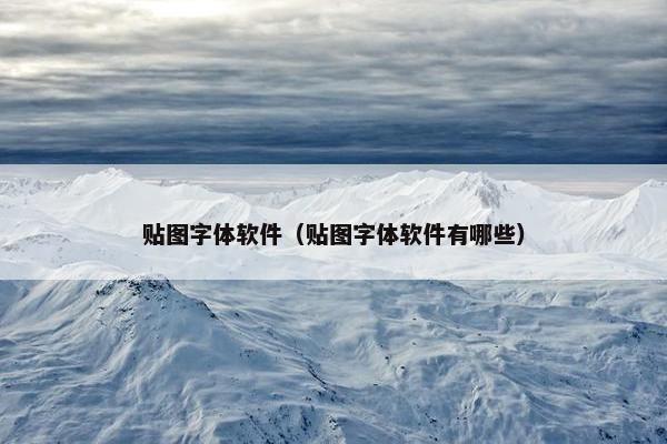 贴图字体软件(贴图字体软件有哪些) 贴图字体软件(贴图字体软件有哪些)