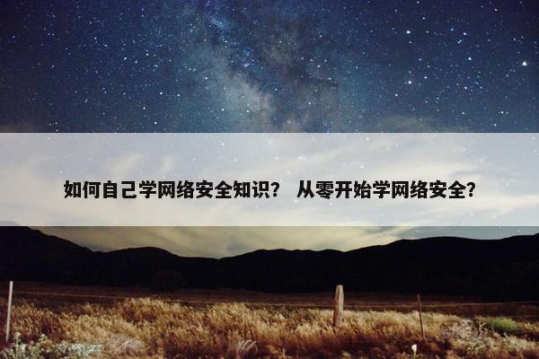 如何自己学网络安全知识？ 从零开始学网络安全？