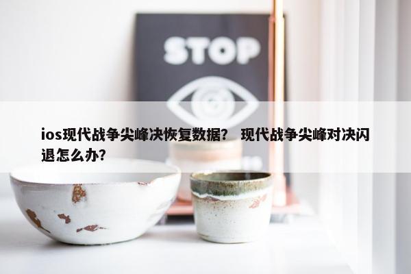 ios现代战争尖峰决恢复数据? 现代战争尖峰对决闪退怎么办? ios现代战争尖峰决恢复数据? 现代战争尖峰对决闪退怎么办?