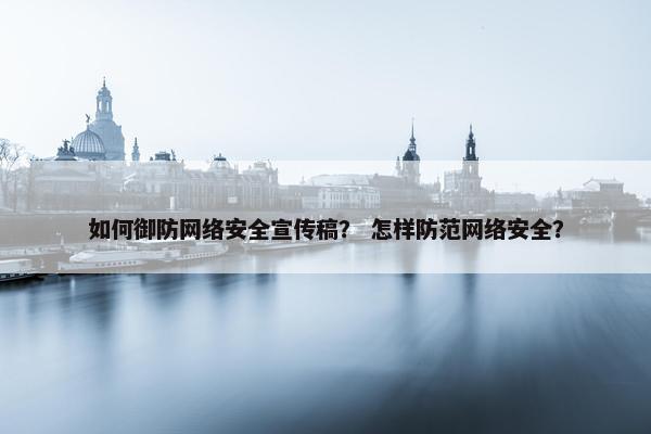 如何御防网络安全宣传稿？ 怎样防范网络安全？