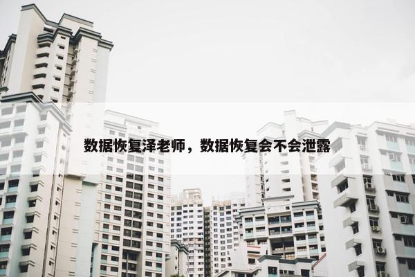 数据恢复泽老师，数据恢复会不会泄露