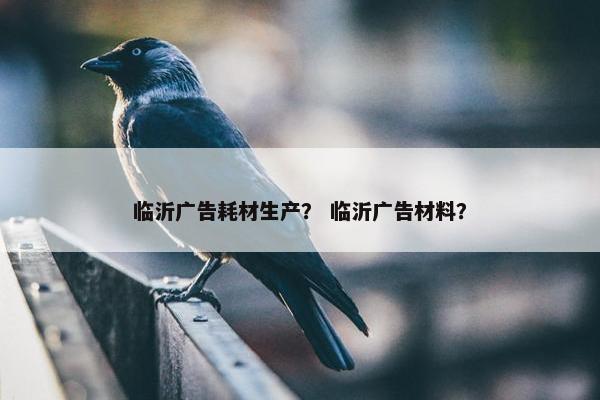 临沂广告耗材生产? 临沂广告材料? 临沂广告耗材生产? 临沂广告材料?