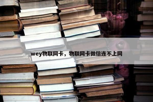 wey物联网卡，物联网卡微信连不上网