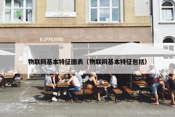 物联网基本特征图表(物联网基本特征包括) 物联网基本特征图表(物联网基本特征包括)