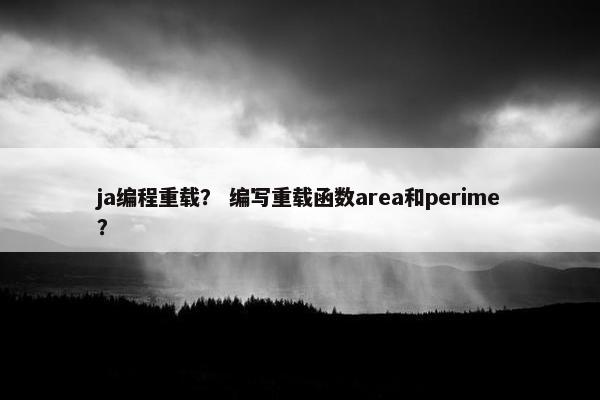 ja编程重载？ 编写重载函数area和perime？