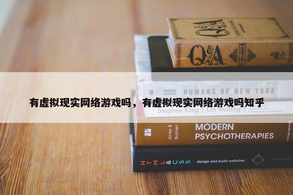 有虚拟现实网络游戏吗,有虚拟现实网络游戏吗知乎 有虚拟现实网络游戏吗,有虚拟现实网络游戏吗知乎