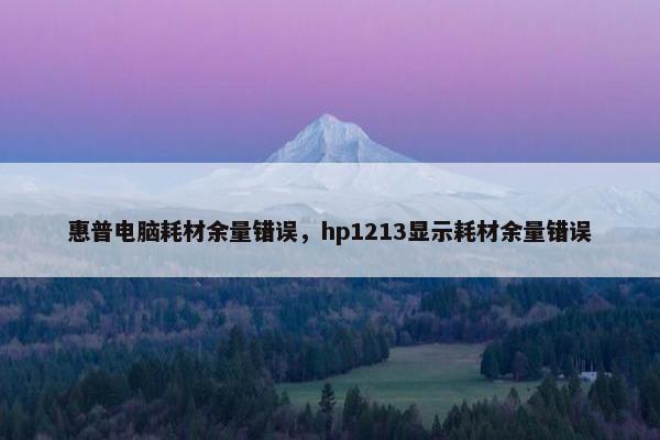 惠普电脑耗材余量错误，hp1213显示耗材余量错误