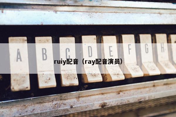 ruiy配音（ray配音演员）