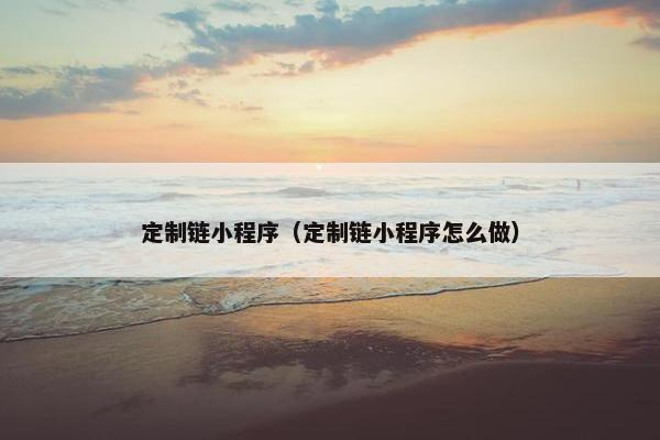 定制链小程序（定制链小程序怎么做）