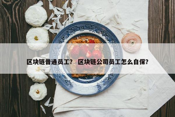 区块链普通员工？ 区块链公司员工怎么自保？