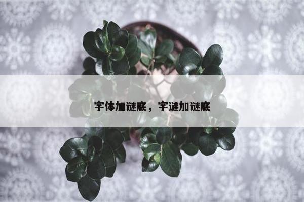 字体加谜底,字谜加谜底 字体加谜底,字谜加谜底