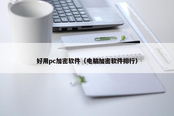好用pc加密软件(电脑加密软件排行) 好用pc加密软件(电脑加密软件排行)