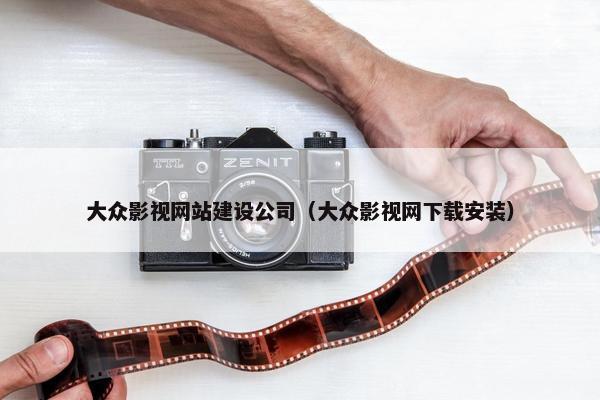 大众影视网站建设公司（大众影视网下载安装）