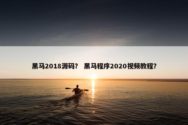 黑马2018源码? 黑马程序2020视频教程? 黑马2018源码? 黑马程序2020视频教程?