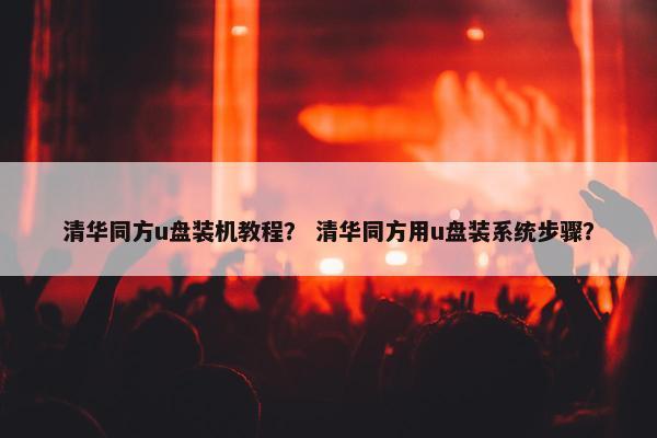清华同方u盘装机教程？ 清华同方用u盘装系统步骤？
