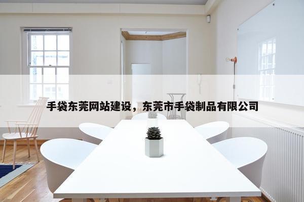 手袋东莞网站建设，东莞市手袋制品有限公司