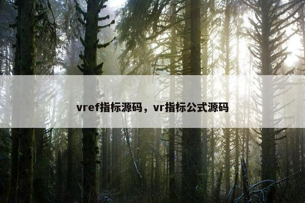 vref指标源码,vr指标公式源码 vref指标源码,vr指标公式源码