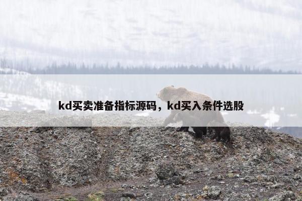 kd买卖准备指标源码,kd买入条件选股 kd买卖准备指标源码,kd买入条件选股