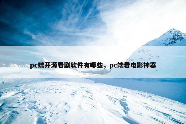 pc端开源看剧软件有哪些，pc端看电影神器