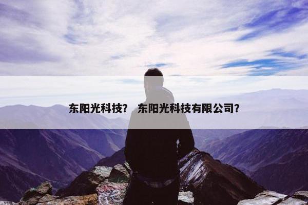 东阳光科技? 东阳光科技有限公司? 东阳光科技? 东阳光科技有限公司?