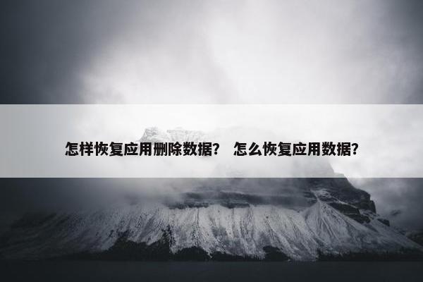 怎样恢复应用删除数据? 怎么恢复应用数据? 怎样恢复应用删除数据? 怎么恢复应用数据?