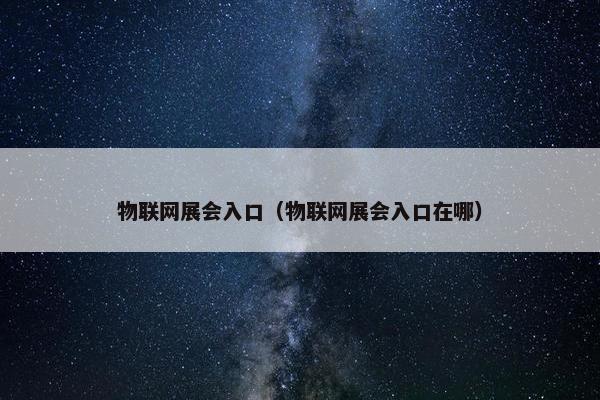 物联网展会入口(物联网展会入口在哪) 物联网展会入口(物联网展会入口在哪)
