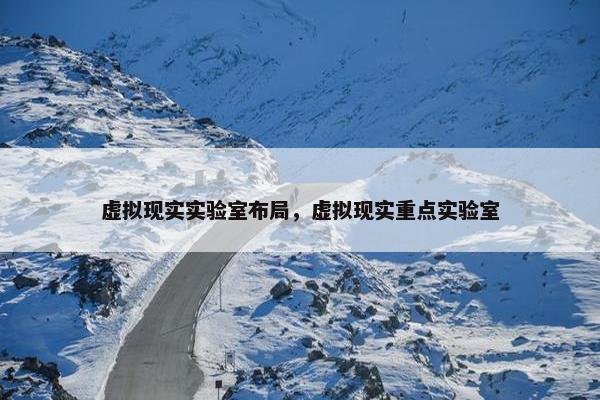 虚拟现实实验室布局，虚拟现实重点实验室