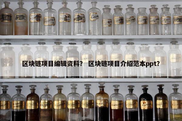区块链项目编辑资料? 区块链项目介绍范本ppt? 区块链项目编辑资料? 区块链项目介绍范本ppt?