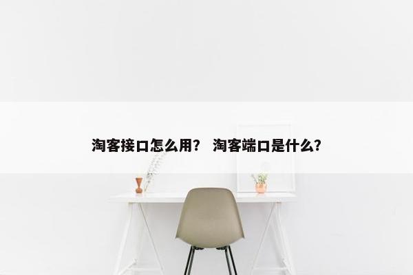淘客接口怎么用? 淘客端口是什么? 淘客接口怎么用? 淘客端口是什么?