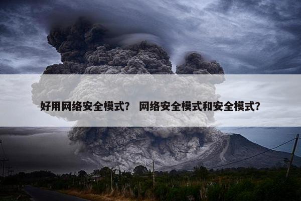 好用网络安全模式？ 网络安全模式和安全模式？