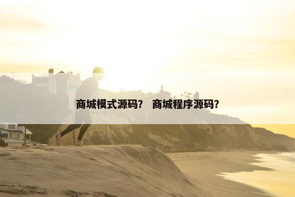 商城模式源码? 商城程序源码? 商城模式源码? 商城程序源码?