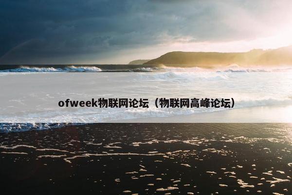 ofweek物联网论坛(物联网高峰论坛) ofweek物联网论坛(物联网高峰论坛)