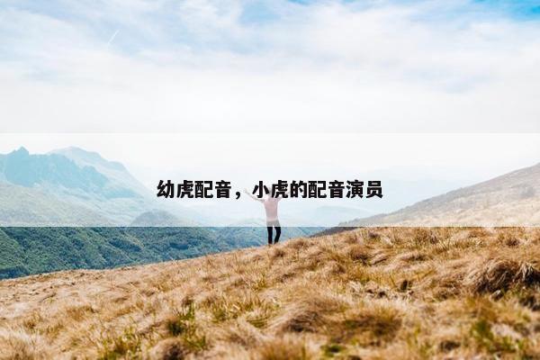 幼虎配音，小虎的配音演员