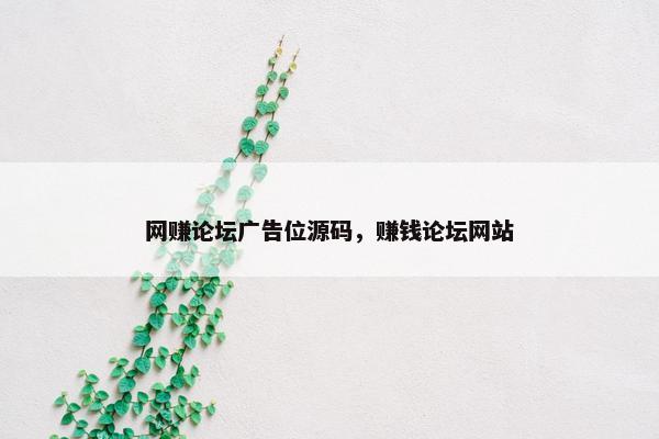 网赚论坛广告位源码,赚钱论坛网站 网赚论坛广告位源码,赚钱论坛网站