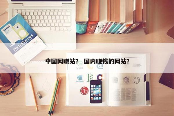 中国网赚站? 国内赚钱的网站? 中国网赚站? 国内赚钱的网站?
