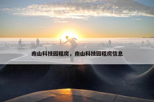 南山科技园租房，南山科技园租房信息