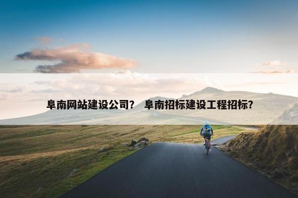 阜南网站建设公司? 阜南招标建设工程招标? 阜南网站建设公司? 阜南招标建设工程招标?