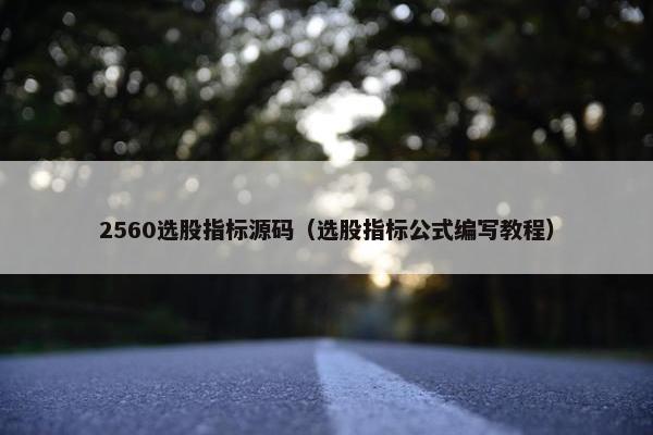 2560选股指标源码(选股指标公式编写教程) 2560选股指标源码(选股指标公式编写教程)