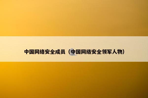 中国网络安全成员（中国网络安全领军人物）