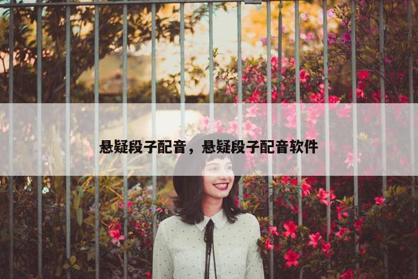 悬疑段子配音，悬疑段子配音软件